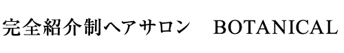 完全紹介制ヘアサロン ボタニカル